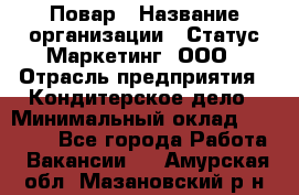 Повар › Название организации ­ Статус-Маркетинг, ООО › Отрасль предприятия ­ Кондитерское дело › Минимальный оклад ­ 30 000 - Все города Работа » Вакансии   . Амурская обл.,Мазановский р-н